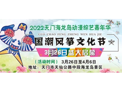门票免费领！！！2022天门海龙岛首届国潮风筝文化节+动漫综艺嘉年华！！3月 26日盛大启幕！！！！